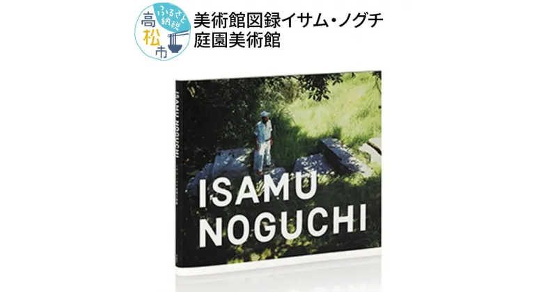 【ふるさと納税】美術館図録「ISAMU NOGUCHIイサム・ノグチ庭園美術館」 | 本 書籍 ブック アート写真集 写真 写真集 彫刻家 芸術家 インテリアデザイナー アート 庭園 篠山紀信 工芸品 美術館 香川県 高松市 送料無料