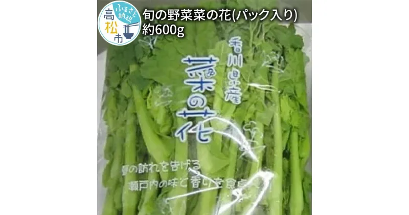 【ふるさと納税】旬の野菜 菜の花 (パック入り) 約600g【2024-12月上旬～2025-3月下旬配送】 | 国産 高松市産 旬の野菜 春野菜 花菜 食用 ほろ苦い 和え物 炒め物 揚げ物 味噌汁 自宅用 家庭用 おすそ分け 和食 お取り寄せ 香川県 高松市