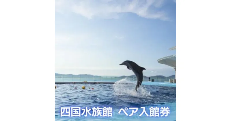 【ふるさと納税】四国水族館　＜大人＞ペア入館券　／体験型 チケット 旅行　【チケット・入場券・優待券】