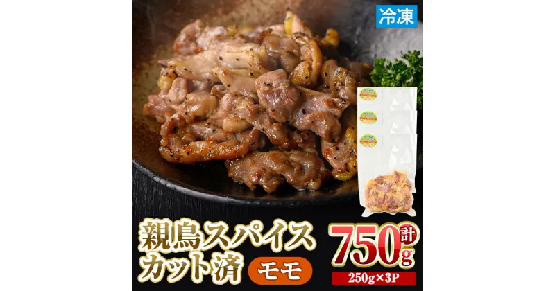 【ふるさと納税】＜数量限定＞ 鶏モモ 親鳥 スパイス カット済 (計750g・250g×3P) 国産 もも カット済 小分け 鶏肉 親鶏 おやどり とり とり肉 とりもも もも肉 小分けパック 鳥 味付き 下味 チキン おつまみ おかず お弁当 料理 簡単調理 冷凍 【man209】【カツフーズ】