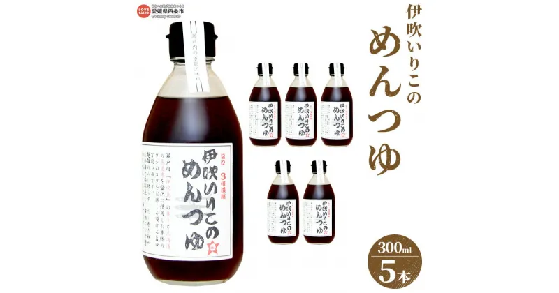 【ふるさと納税】＜伊吹いりこのめんつゆ 5本セット（300ml×5本）＞※翌月末迄に順次出荷します。 麺つゆ 3倍濃縮 液体だし 出汁 煮物 だし巻き卵 そうめん 親子丼 茶碗蒸し うどん 真昆布 鰹節 さば節 干し椎茸 ギフト 贈答用 ミツボシ 三星食品 愛媛県 西条市 【常温】