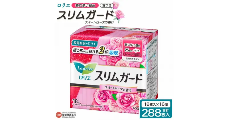 【ふるさと納税】＜ロリエ スリムガード スイートローズの香り 特に多い昼用 計288枚（18枚入り×16個）＞ ※翌月末迄に順次出荷します。 花王 生理用品 ナプキン 羽つき 羽付き 25cm 薔薇 サニタリー 日用品 消耗品 生活用品 防災グッズ 備蓄 愛媛県 西条市 【常温】