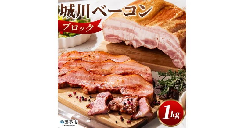 【ふるさと納税】＜城川ベーコン ブロック 1kg＞ 豚肉 かたまり 塊 厚切り 国産 加工品 オリジナル ステーキ チャーハン パスタ サラダ スープ おつまみ おかず 城川ファクトリー 特産品 贈答用 ギフト 贈り物 愛媛県 西予市 【冷蔵】『1か月以内に順次出荷予定』