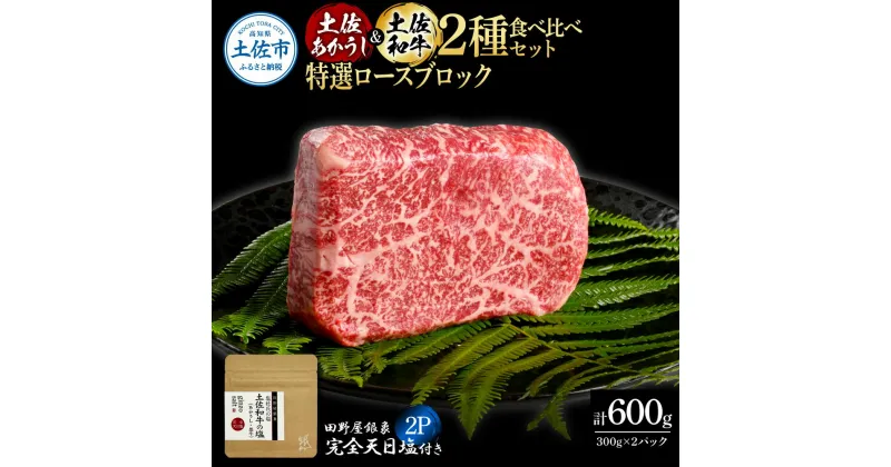 【ふるさと納税】土佐あかうし＆土佐和牛2種食べ比べ 特選ロースブロック300g 計2P 田野屋銀象完全天日塩2P付 牛肉 肉 お肉 和牛 国産 牛 赤身 ヒレ カルビ ロース ブロック サーロイン スネ肉 熟成肉 豪華 贅沢 真空パック 冷凍配送 新鮮 故郷納税 高知県 土佐市